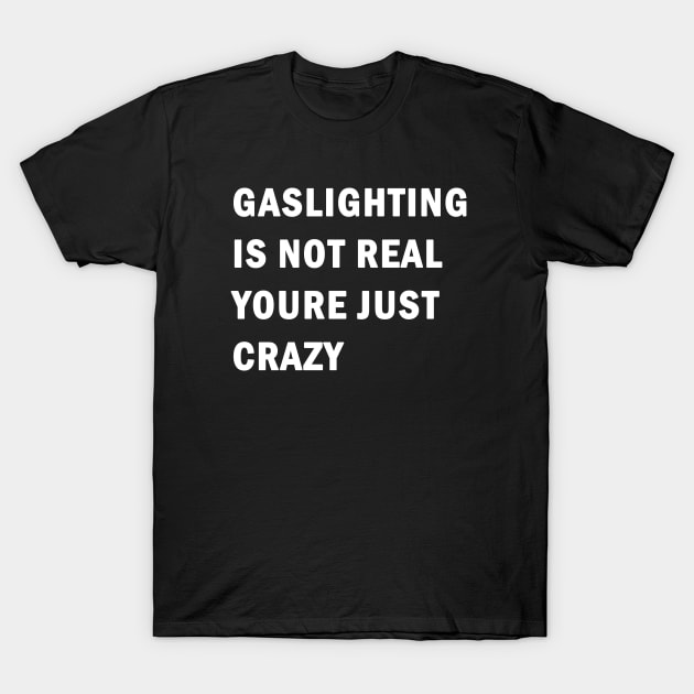 Gaslighting is not real youre just crazy T-Shirt by valentinahramov